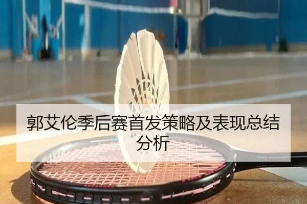 郭艾伦季后赛首发策略及表现总结分析