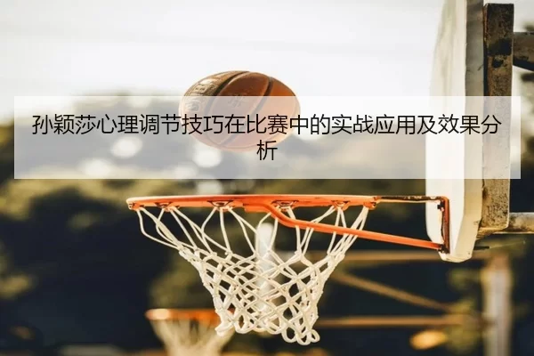 孙颖莎心理调节技巧在比赛中的实战应用及效果分析